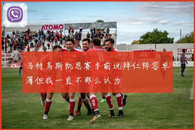 马特乌斯凯恩赛季前说拜仁阵容单薄但我一直不那么认为