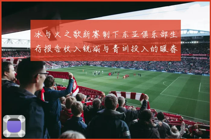 冰与火之歌新赛制下东亚俱乐部生存报告收入锐减与青训投入的暖春