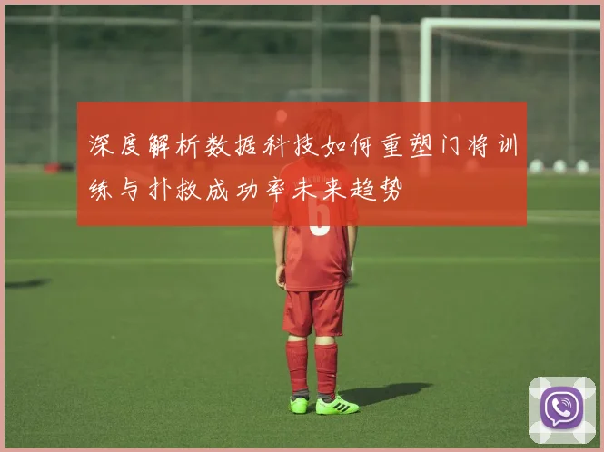 深度解析数据科技如何重塑门将训练与扑救成功率未来趋势