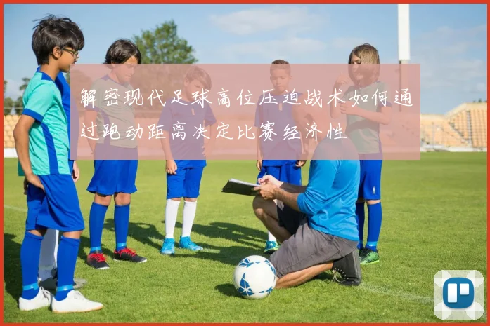解密现代足球高位压迫战术如何通过跑动距离决定比赛经济性